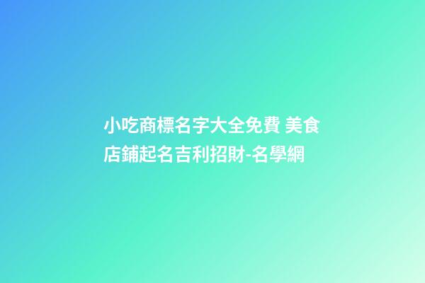 小吃商標名字大全免費 美食店鋪起名吉利招財-名學網-第1張-店鋪起名-玄機派